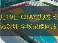  01月19日 CBA常規(guī)賽 北控vs深圳 全場(chǎng)錄像回放