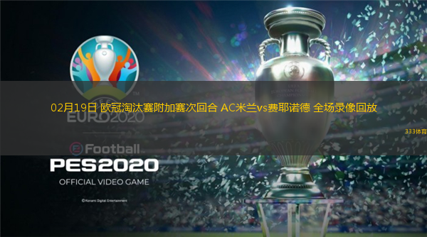  02月19日 歐冠淘汰賽附加賽次回合 AC米蘭vs費(fèi)耶諾德 全場錄像回放