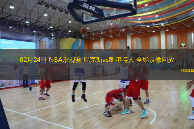  02月24日 NBA常規(guī)賽 尼克斯vs凱爾特人 全場(chǎng)錄像回放