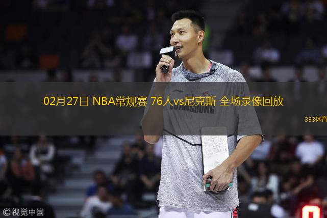  02月27日 NBA常規(guī)賽 76人vs尼克斯 全場錄像回放