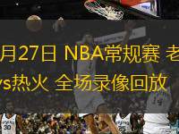  02月27日 NBA常規(guī)賽 老鷹vs熱火 全場(chǎng)錄像回放