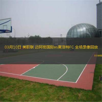 03月10日 美職聯(lián) 邁阿密國(guó)際vs夏洛特FC 全場(chǎng)錄像回放