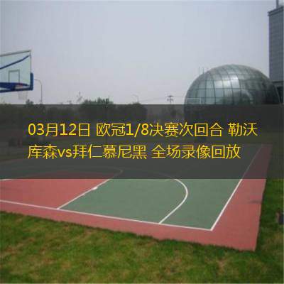 03月12日 歐冠1/8決賽次回合 勒沃庫(kù)森vs拜仁慕尼黑 全場(chǎng)錄像回放