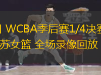 03月13日 WCBA季后賽1/4決賽G3 四川女籃vs江蘇女籃 全場(chǎng)錄像回放