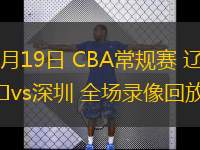 03月19日 CBA常規(guī)賽 遼寧vs深圳 全場(chǎng)錄像回放