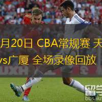 03月20日 CBA常規(guī)賽 天津vs廣廈 全場錄像回放