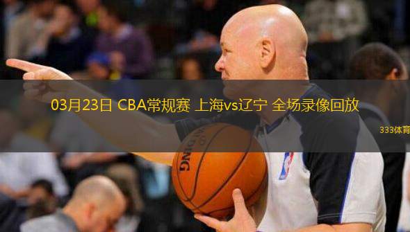 03月23日 CBA常規(guī)賽 上海vs遼寧 全場(chǎng)錄像回放