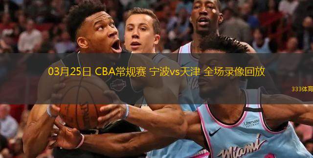 03月25日 CBA常規(guī)賽 寧波vs天津 全場錄像回放